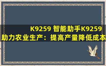 K9259 智能助手K9259助力农业生产：提高产量降低成本